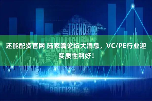 还能配资官网 陆家嘴论坛大消息，VC/PE行业迎实质性利好！