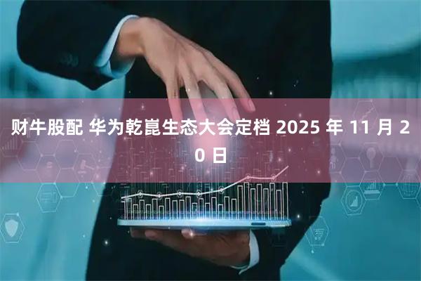 财牛股配 华为乾崑生态大会定档 2025 年 11 月 20 日