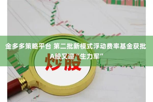 金多多策略平台 第二批新模式浮动费率基金获批 A股又迎“生力军”