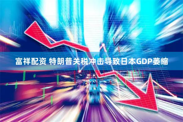 富祥配资 特朗普关税冲击导致日本GDP萎缩