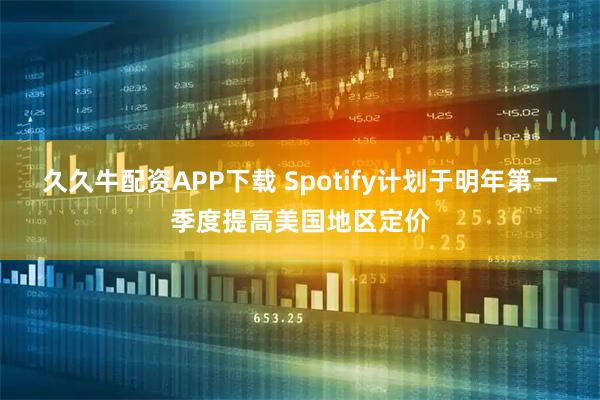 久久牛配资APP下载 Spotify计划于明年第一季度提高美国地区定价