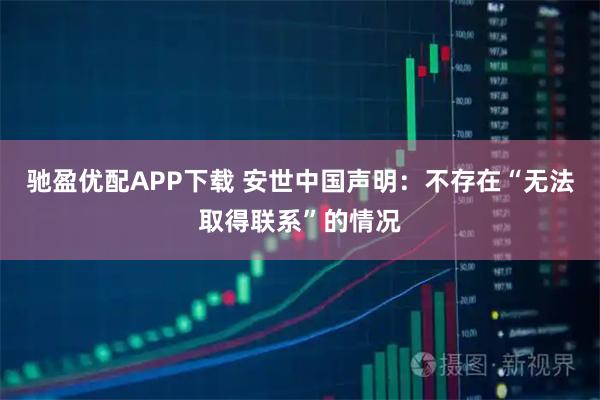 驰盈优配APP下载 安世中国声明:不存在“无法取得联系”的情况