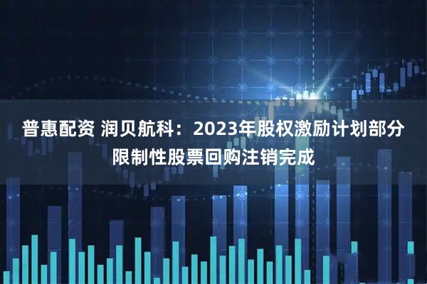 普惠配资 润贝航科：2023年股权激励计划部分限制性股票回购注销完成