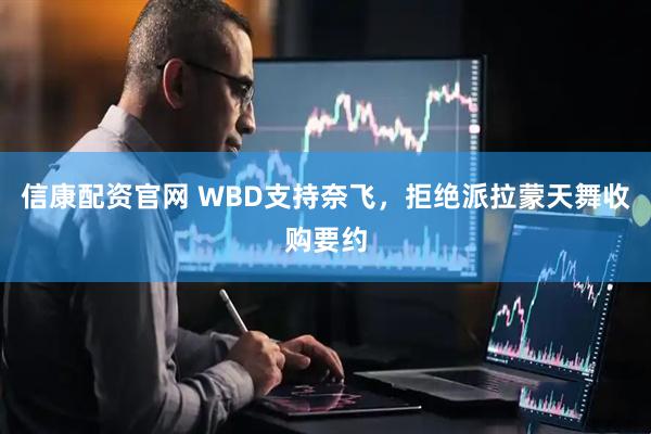 信康配资官网 WBD支持奈飞,拒绝派拉蒙天舞收购要约