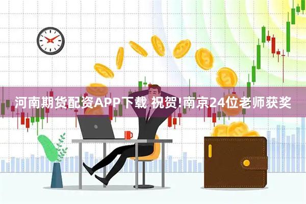 河南期货配资APP下载 祝贺!南京24位老师获奖