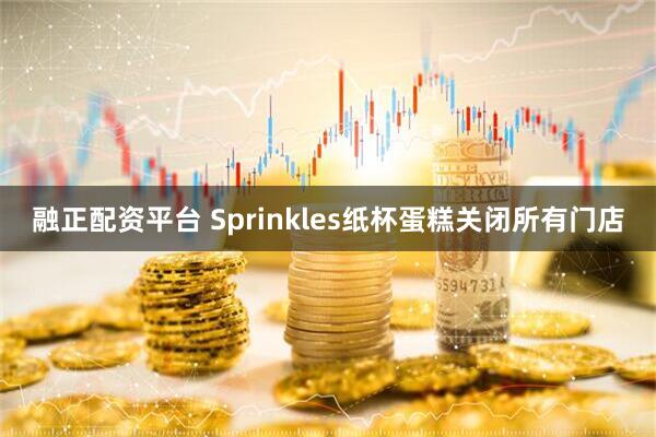 融正配资平台 Sprinkles纸杯蛋糕关闭所有门店